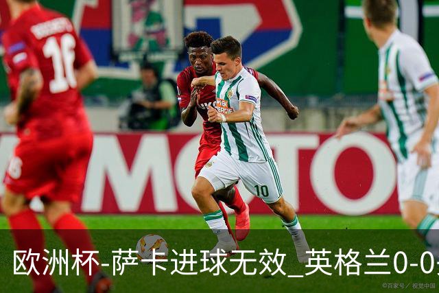 欧洲杯-萨卡进球无效 英格兰0-0头名出线